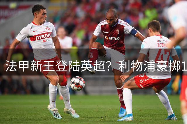 法甲新王登陆英超？利物浦豪掷1.28亿锁定萨拉赫接班人选